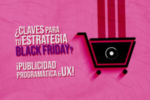 ¿Claves para tu estrategia Black Friday 2023 ¡Publicidad programática & UX!