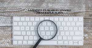 La bajada en Search Console tiene explicación