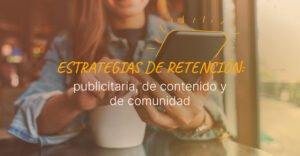 Estrategias de retención (no solo captación): publicidad, contenido y comunidad para generar valor continuo