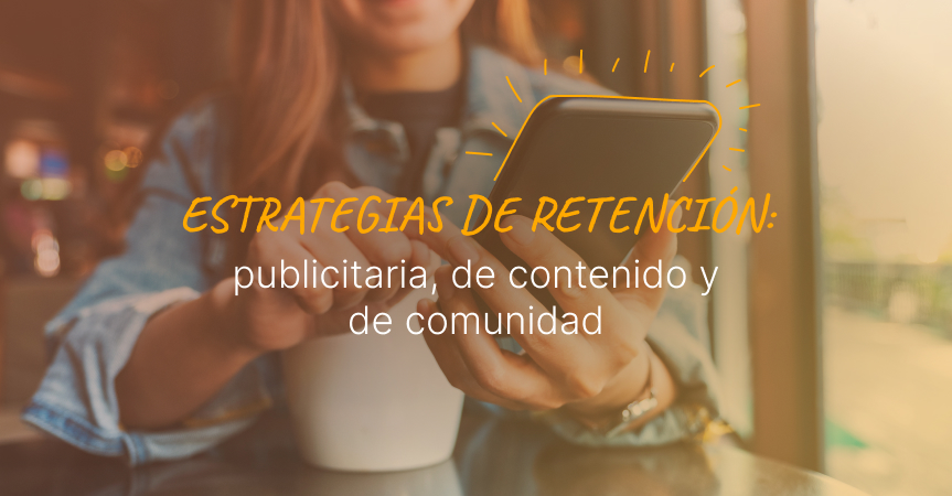 Estrategias de retención (no solo captación): publicidad, contenido y comunidad para generar valor continuo