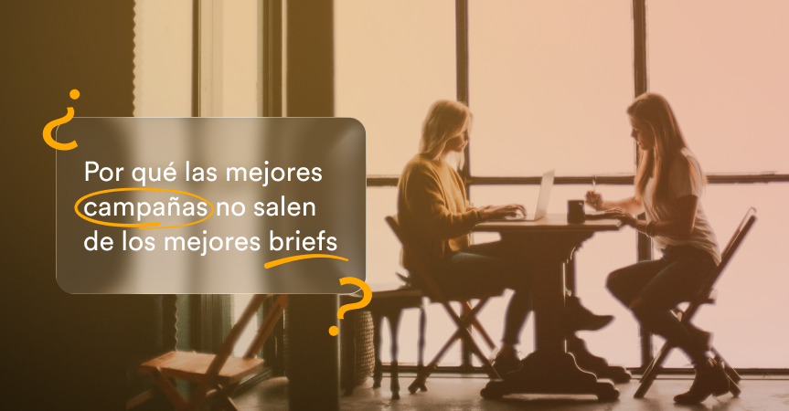 Por qué las mejores campañas no salen de los mejores briefs